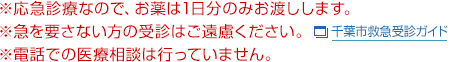 ※応急診療なので、お薬は1日分のみお渡しします。 急を要さない方の受診はご遠慮ください。※電話での医療相談は行っていません。