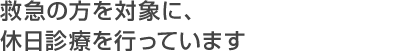 救急の方を対象に、休日診療を行っています