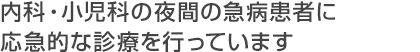 内科・小児科の夜間の急病患者に応急的な診療を行っています