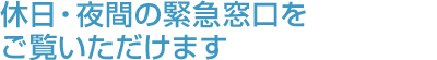 休日・夜間の緊急窓口をご覧いただけます