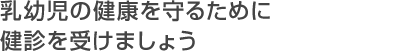 乳幼児の健康を守るために健診を受けましょう