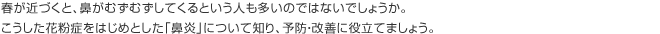 春が近づくと、鼻がむずむずしてくるという人も多いのではないでしょうか。こうした花粉症をはじめとした「鼻炎」について知り、予防・改善に役立てましょう。