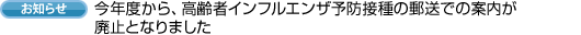 今年度から、高齢者インフルエンザ予防接種の郵送での案内が廃止となりました
