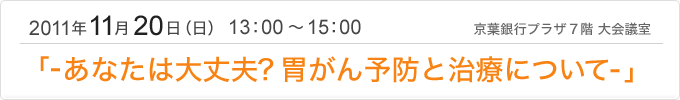 千葉市医師会市民公開講座「-あなたは大丈夫？胃がん予防と治療について-」 2011年11月20日（日）13：00～15：00 京葉銀行プラザ 7階 大会議室