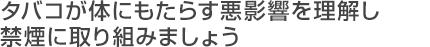 タバコが体にもたらす悪影響を理解し禁煙に取り組みましょう