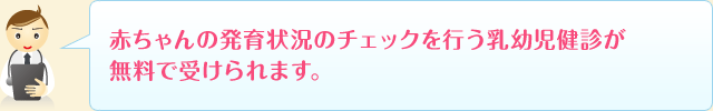 赤ちゃんの発育状況のチェックを行う乳幼児健診が無料で受けられます。