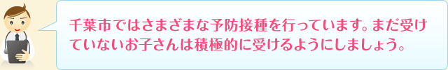 千葉市ではさまざまな予防接種を行っています。まだ受けていないお子さんは積極的に受けるようにしましょう。