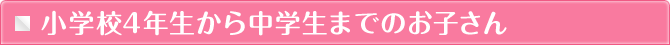 小学校4年生から中学生までのお子さん