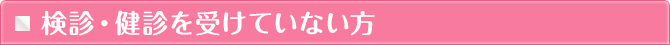 検診・健診を受けていない方