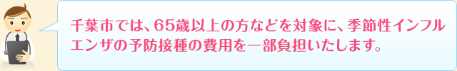 千葉市では、65歳以上の方などを対象に、季節性インフルエンザの予防接種の費用を一部負担いたします。