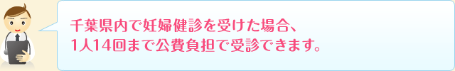 千葉県内で妊婦健診を受けた場合、1人14回まで公費負担で受診できます。