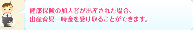 健康保険の加入者が出産された場合、出産育児一時金を受け取ることができます。